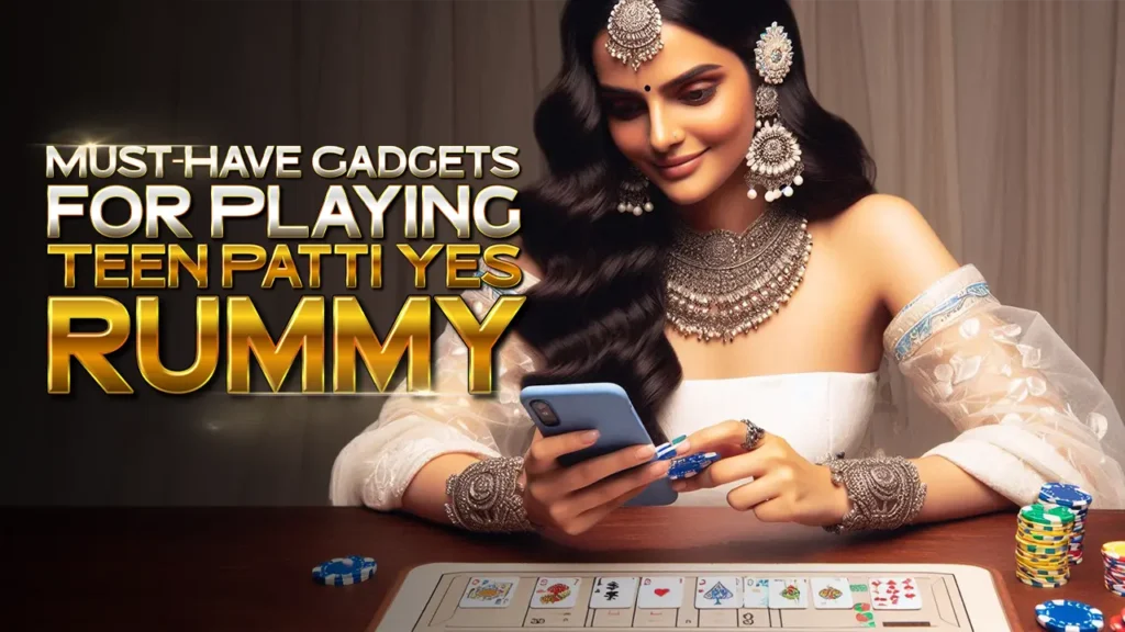 Must-Have Gadgets for Playing Teen Patti Yes Rummy